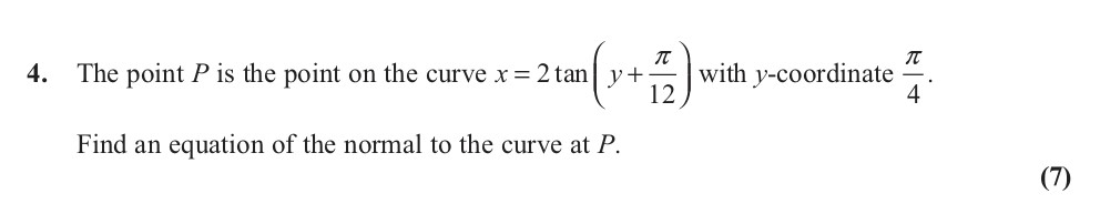 The-point-P-is-the-point-on-the-curve-$x-=-2--an-\left(-y-+-\frac{\pi}{12}-\right)$-with-y-coordinate-$\frac{\pi}{4}$-Edexcel-A-Level Maths Pure-Question 6-2012-Paper 6.png